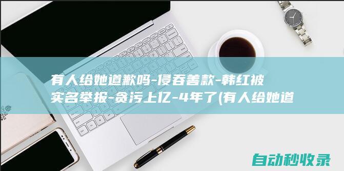 有人给她道歉吗-侵吞善款-韩红被实名举报-贪污上亿-4年了 (有人给她道歉怎么回复)