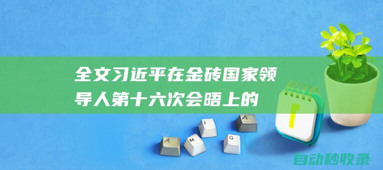 全文习近平在金砖国家领导人第十六次会晤上的