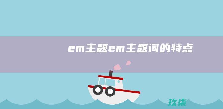 em主题 (em主题词的特点)