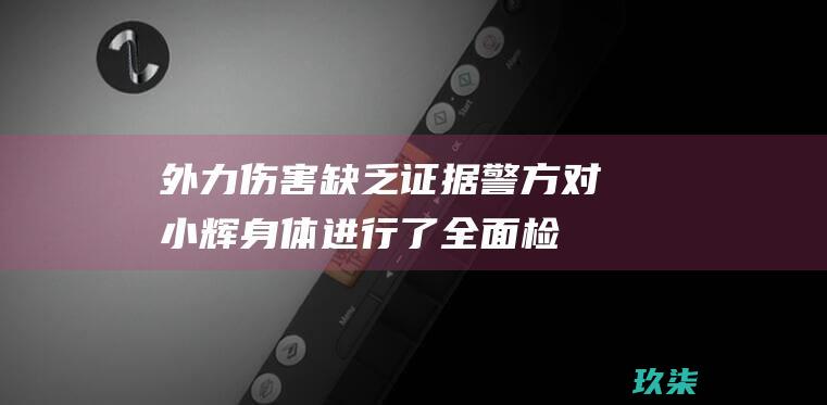 外力伤害缺乏证据：警方对小辉身体进行了全面检查，未发现任何外伤或虐待痕迹。视频中男孩身上的血迹，系其自行涂(外力导致)