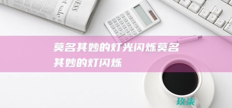 莫名其妙的灯光闪烁 (莫名其妙的灯闪烁)