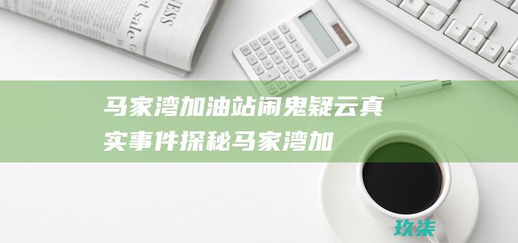 马家湾加油站疑云真实探秘马家湾加