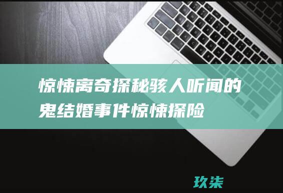 惊悚离奇！探秘骇人听闻的鬼结婚事件 (惊悚探险)