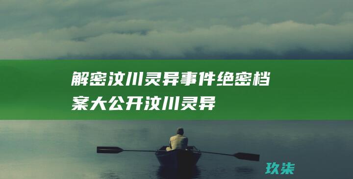 解密汶川灵异事件：绝密档案大公开 (汶川 灵异)