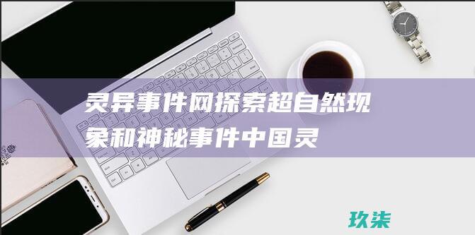 灵异事件网：探索超自然现象和神秘事件 (中国灵异事件网)