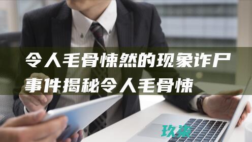 令人毛骨悚然的现象：诈尸事件揭秘 (令人毛骨悚然的英文)