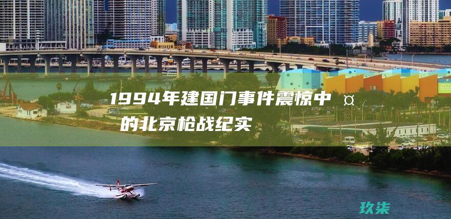 1994年建国门事件：震惊中外的北京枪战纪实 (1994年建国门大案)