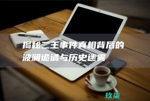 揭秘二王真相背后的波澜诡谲与迷雾