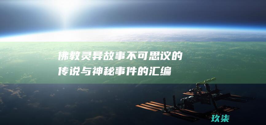 佛教灵异故事：不可思议的传说与神秘事件的汇编 (佛教灵异故事有哪些)