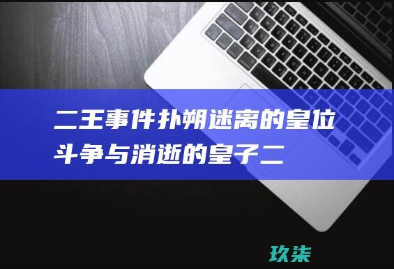 二王事件：扑朔迷离的皇位斗争与消逝的皇子 (二王事件)