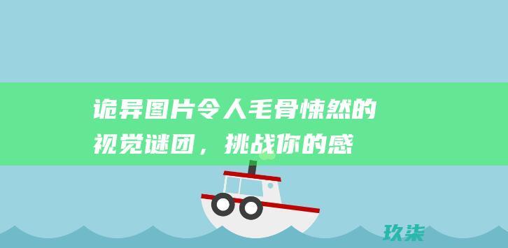 诡异图片：令人毛骨悚然的视觉谜团，挑战你的感官 (诡异灵异照片)