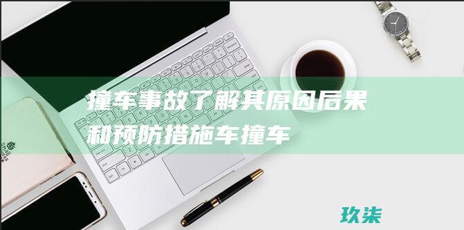 撞车事故：了解其原因、后果和预防措施 (车撞车后事故处理流程及理赔)