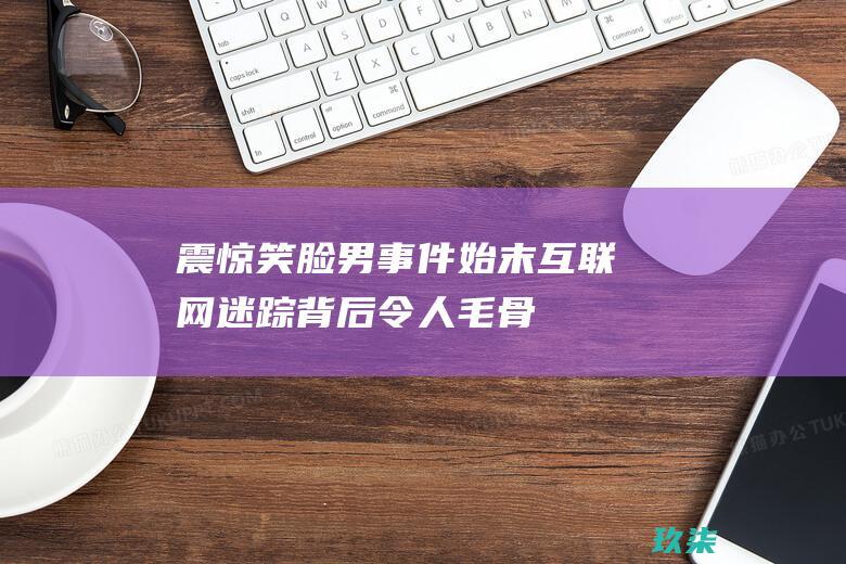 震惊！笑脸男事件始末：互联网迷踪背后令人毛骨悚然的真相 (笑脸男事件百科)