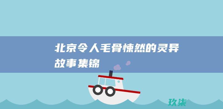 北京令人毛骨悚然的灵异故事集锦