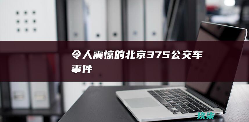 令人震惊的北京 375 公交车事件