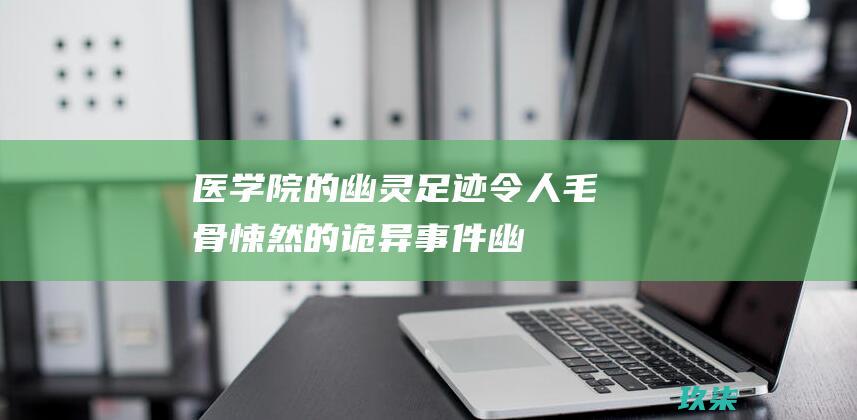 医学院的幽灵足迹：令人毛骨悚然的诡异事件 (幽冥医学院怖客)