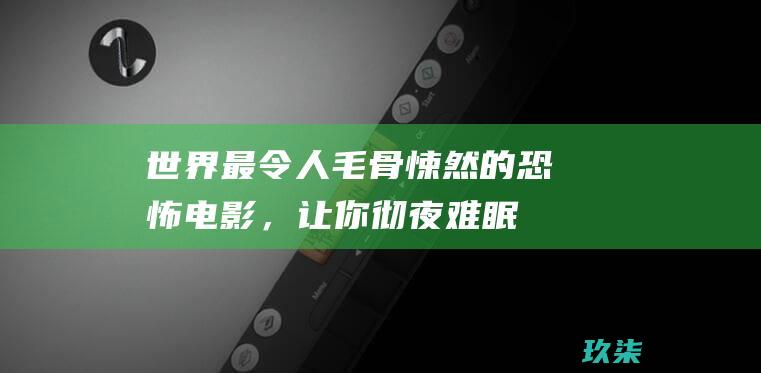 世界最令人毛骨悚然的恐怖电影，让你彻夜难眠 (世界上最让人毛骨悚然的地方)