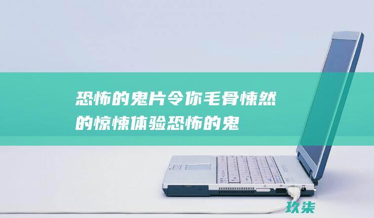 恐怖的鬼片: 令你毛骨悚然的惊悚体验 (恐怖的鬼片排行榜前十名)