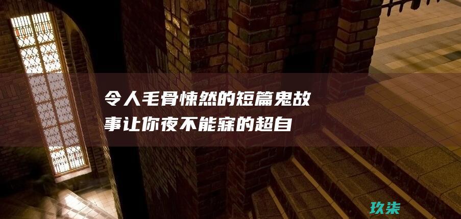 令人毛骨悚然的短篇鬼故事：让你夜不能寐的超自然故事 (令人毛骨悚然的故事)