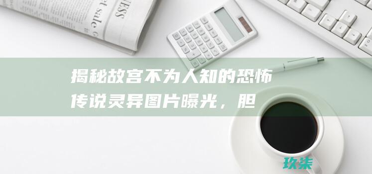 揭秘故宫不为人知的恐怖传说：灵异图片曝光，胆小慎入 (故宫也不大)