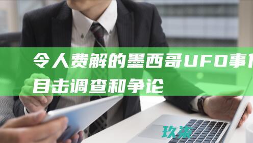 令人费解的墨西哥UFO事件：目击、调查和争论 (令人费解的是)