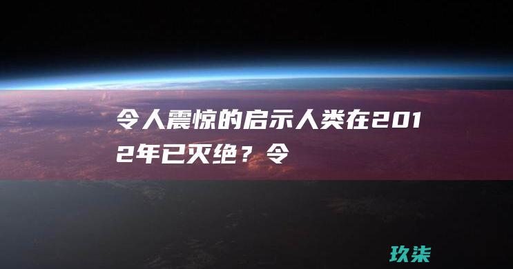 令人震惊的启示：人类在2012年已灭绝？ (令人震惊的启示 诡镇奇潭)