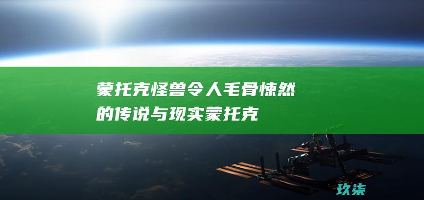 蒙托克怪兽：令人毛骨悚然的传说与现实 (蒙托克怪兽费城实验)