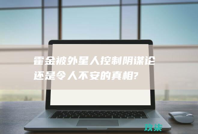 霍金被外星人控制: 阴谋论还是令人不安的真相? (霍金被外星人抓走了,是真是假)