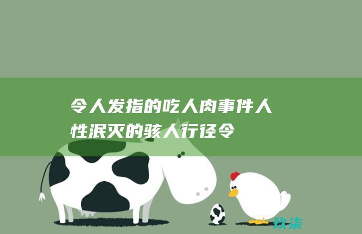 令人发指的吃人肉事件：人性泯灭的骇人行径 (令人发指的含义)