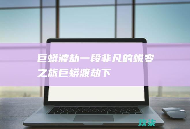 巨蟒渡劫：一段非凡的蜕变之旅 (巨蟒渡劫下)