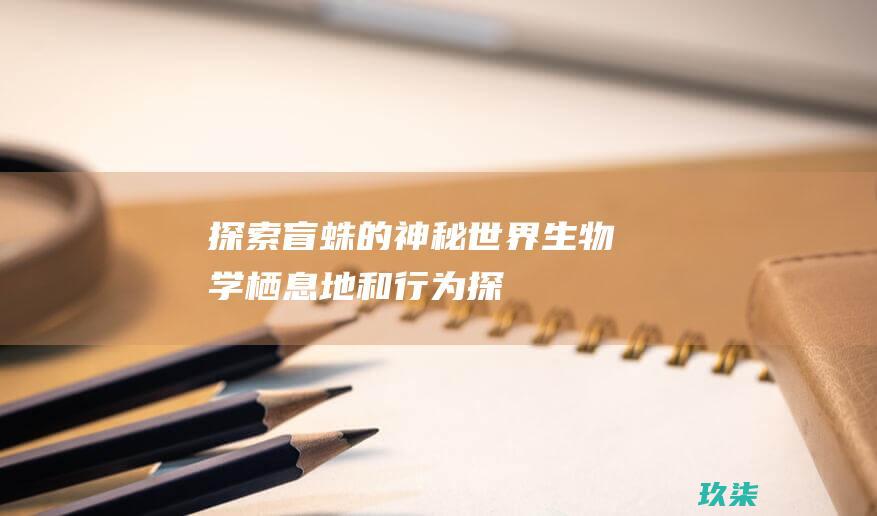 探索盲蛛的神秘世界：生物学、栖息地和行为 (探索盲蛛的神话故事)