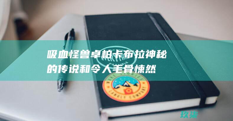 吸血怪兽卓柏卡布拉：神秘的传说和令人毛骨悚然的遭遇 (吸血怪兽卓柏卡布拉地灵殿)