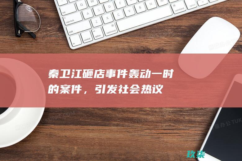 秦卫江砸店轰动一时的案件，引发社会热议