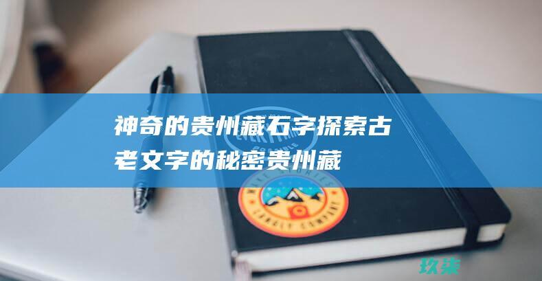 神奇的贵州藏石字：探索古老文字的秘密 (贵州 藏族)