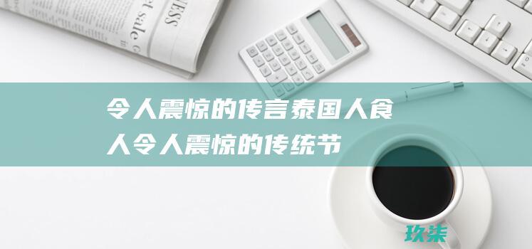 令人震惊的传言：泰国人食人 (令人震惊的传统节日)